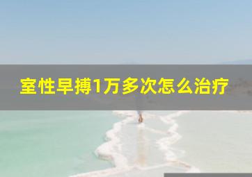 室性早搏1万多次怎么治疗