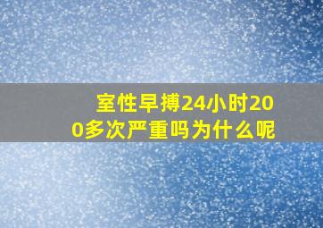 室性早搏24小时200多次严重吗为什么呢