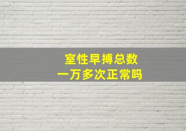 室性早搏总数一万多次正常吗