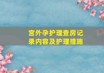 宫外孕护理查房记录内容及护理措施