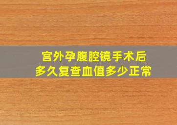 宫外孕腹腔镜手术后多久复查血值多少正常