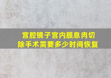 宫腔镜子宫内膜息肉切除手术需要多少时间恢复