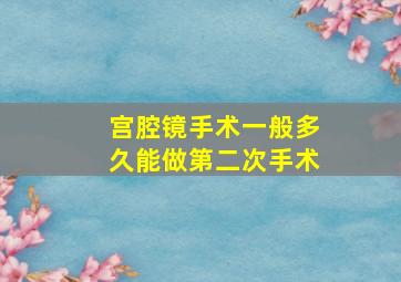 宫腔镜手术一般多久能做第二次手术