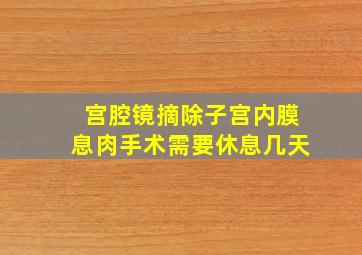 宫腔镜摘除子宫内膜息肉手术需要休息几天