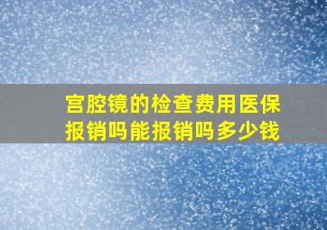 宫腔镜的检查费用医保报销吗能报销吗多少钱