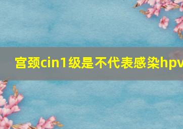 宫颈cin1级是不代表感染hpv