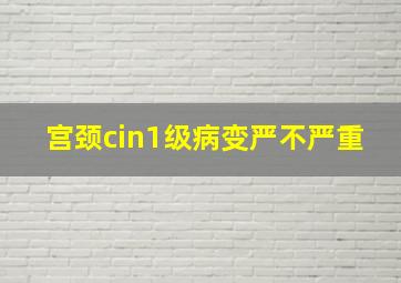 宫颈cin1级病变严不严重