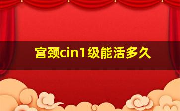 宫颈cin1级能活多久