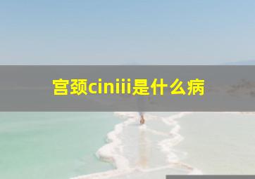 宫颈ciniii是什么病