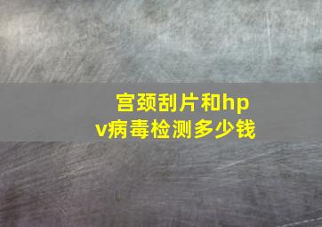 宫颈刮片和hpv病毒检测多少钱