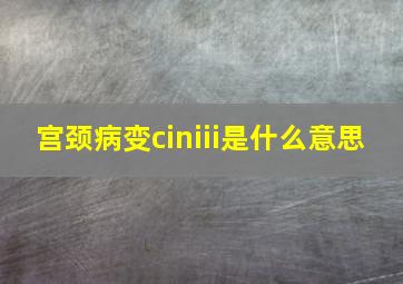 宫颈病变ciniii是什么意思