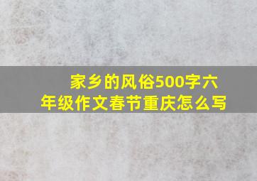 家乡的风俗500字六年级作文春节重庆怎么写