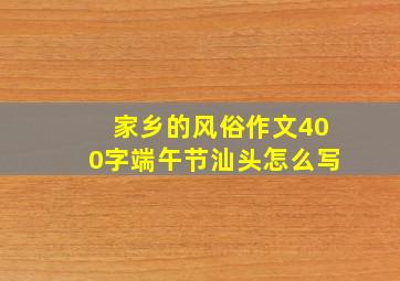 家乡的风俗作文400字端午节汕头怎么写