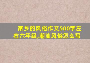 家乡的风俗作文500字左右六年级,潮汕风俗怎么写