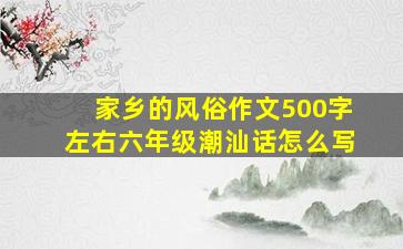 家乡的风俗作文500字左右六年级潮汕话怎么写