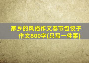 家乡的风俗作文春节包饺子作文800字(只写一件事)