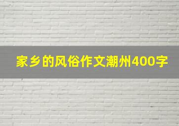 家乡的风俗作文潮州400字