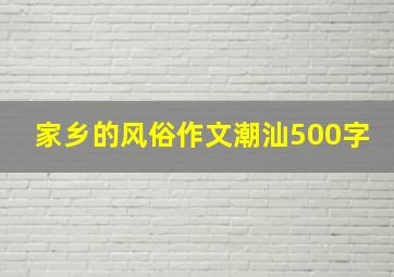 家乡的风俗作文潮汕500字