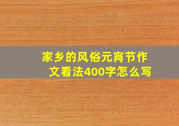 家乡的风俗元宵节作文看法400字怎么写