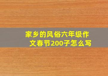 家乡的风俗六年级作文春节200子怎么写