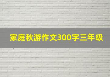 家庭秋游作文300字三年级