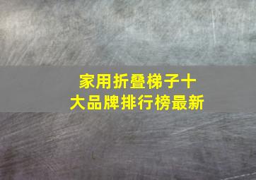 家用折叠梯子十大品牌排行榜最新