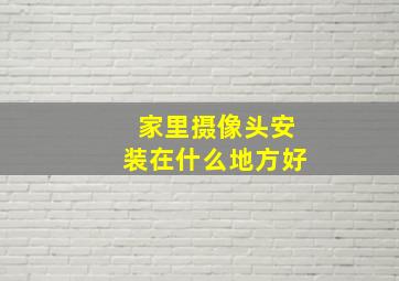 家里摄像头安装在什么地方好