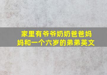 家里有爷爷奶奶爸爸妈妈和一个六岁的弟弟英文