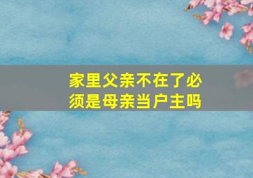 家里父亲不在了必须是母亲当户主吗