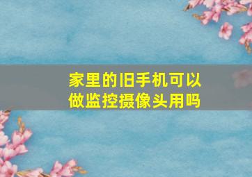 家里的旧手机可以做监控摄像头用吗