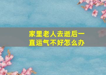 家里老人去逝后一直运气不好怎么办