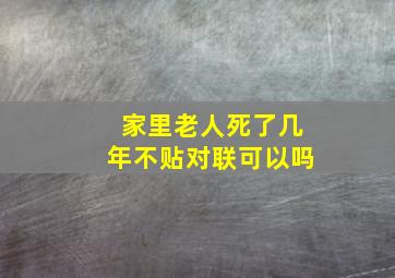 家里老人死了几年不贴对联可以吗