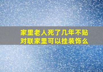 家里老人死了几年不贴对联家里可以挂装饰么