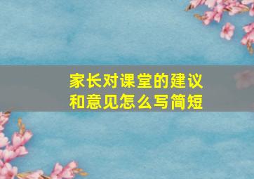 家长对课堂的建议和意见怎么写简短