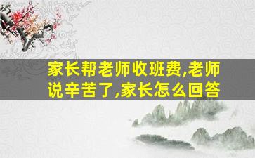 家长帮老师收班费,老师说辛苦了,家长怎么回答