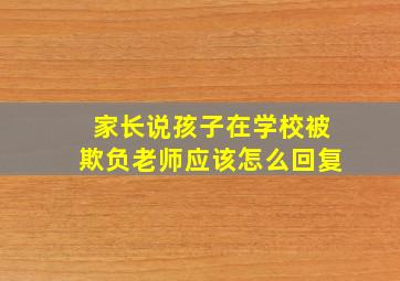 家长说孩子在学校被欺负老师应该怎么回复