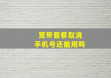 宽带套餐取消手机号还能用吗