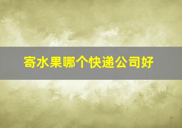 寄水果哪个快递公司好