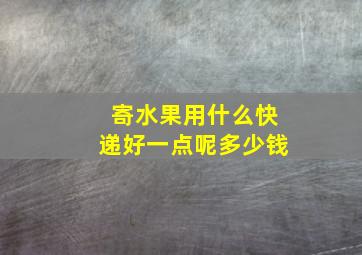 寄水果用什么快递好一点呢多少钱