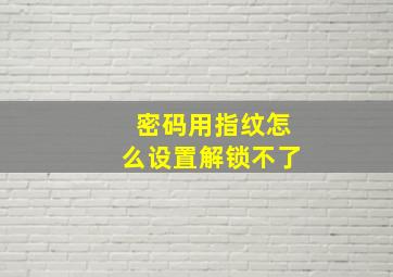 密码用指纹怎么设置解锁不了