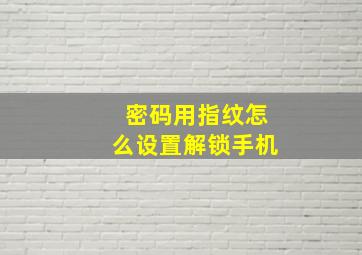 密码用指纹怎么设置解锁手机