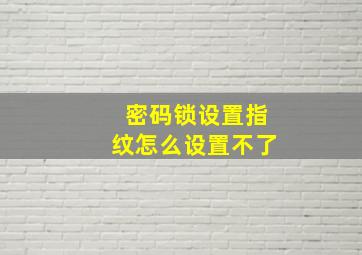 密码锁设置指纹怎么设置不了