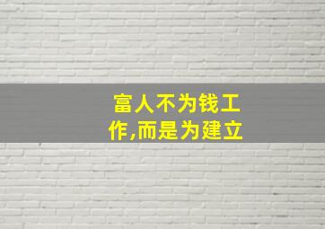 富人不为钱工作,而是为建立