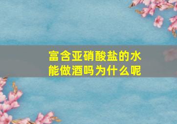 富含亚硝酸盐的水能做酒吗为什么呢