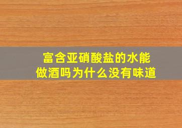 富含亚硝酸盐的水能做酒吗为什么没有味道