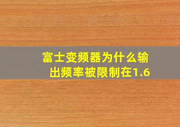 富士变频器为什么输出频率被限制在1.6