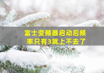 富士变频器启动后频率只有3就上不去了