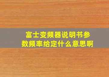 富士变频器说明书参数频率给定什么意思啊