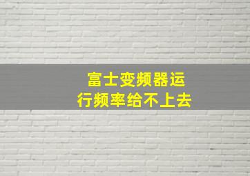 富士变频器运行频率给不上去