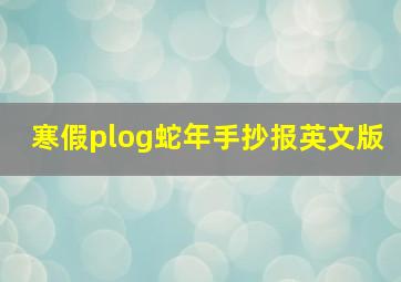 寒假plog蛇年手抄报英文版